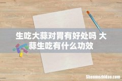 生吃大蒜对胃有好处吗 大蒜生吃有什么功效