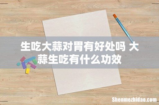 生吃大蒜对胃有好处吗 大蒜生吃有什么功效