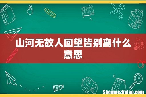 山河无故人回望皆别离什么意思
