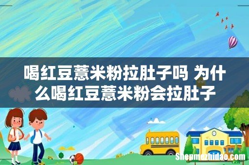 喝红豆薏米粉拉肚子吗 为什么喝红豆薏米粉会拉肚子