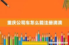 重庆公司车怎么能注册滴滴