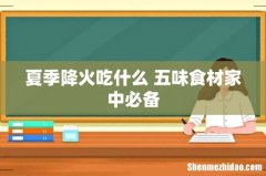 夏季降火吃什么 五味食材家中必备