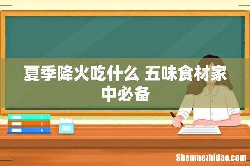 夏季降火吃什么 五味食材家中必备