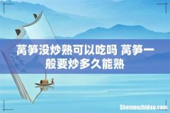 莴笋没炒熟可以吃吗 莴笋一般要炒多久能熟