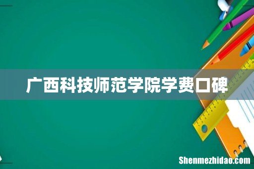 广西科技师范学院学费口碑