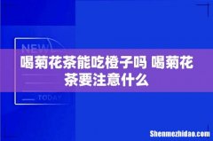 喝菊花茶能吃橙子吗 喝菊花茶要注意什么
