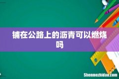 铺在公路上的沥青可以燃烧吗