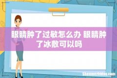 眼睛肿了过敏怎么办 眼睛肿了冰敷可以吗