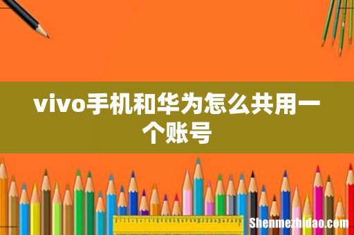 vivo手机和华为怎么共用一个账号