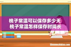 桃子常温可以保存多少天 桃子常温怎样保存时间长