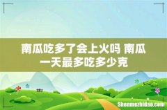 南瓜吃多了会上火吗 南瓜一天最多吃多少克