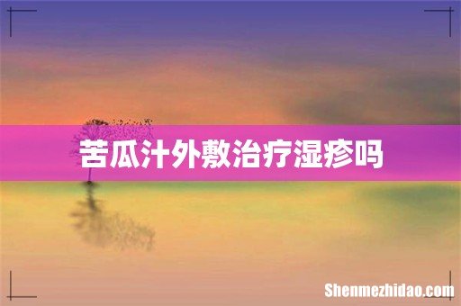 苦瓜汁外敷治疗湿疹吗