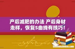产后减肥的办法 产后身材走样，恢复S曲线有技巧！