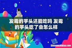 发霉的芋头还能吃吗 发霉的芋头吃了会怎么样
