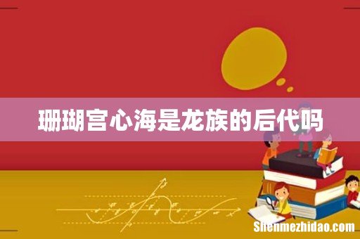 珊瑚宫心海是龙族的后代吗