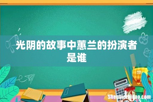 光阴的故事中蕙兰的扮演者是谁