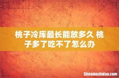 桃子冷库最长能放多久 桃子多了吃不了怎么办