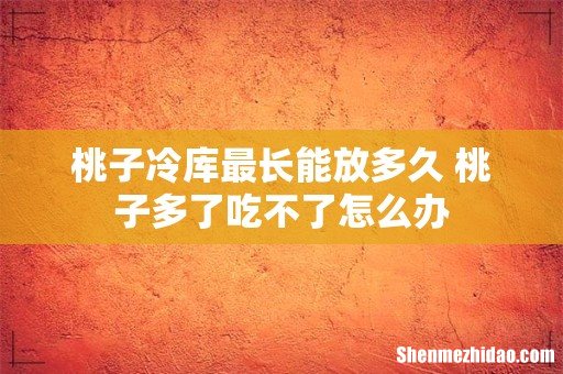 桃子冷库最长能放多久 桃子多了吃不了怎么办