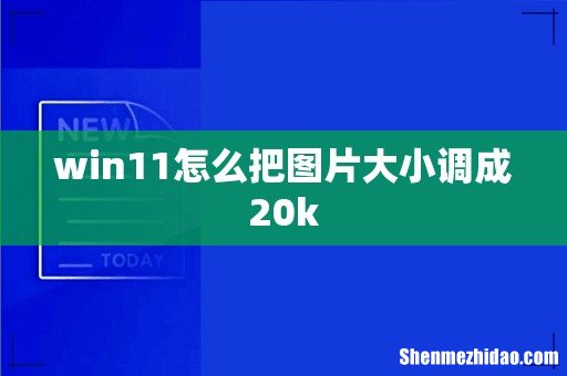 win11怎么把图片大小调成20k