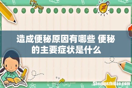 造成便秘原因有哪些 便秘的主要症状是什么
