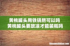 黄桃罐头用铁锅熬可以吗 黄桃罐头要放凉才能装瓶吗