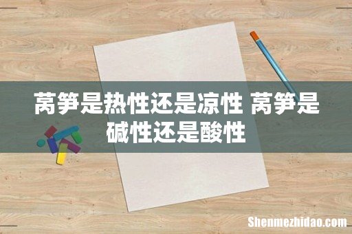 莴笋是热性还是凉性 莴笋是碱性还是酸性