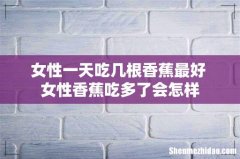 女性一天吃几根香蕉最好 女性香蕉吃多了会怎样