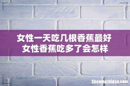 女性一天吃几根香蕉最好 女性香蕉吃多了会怎样