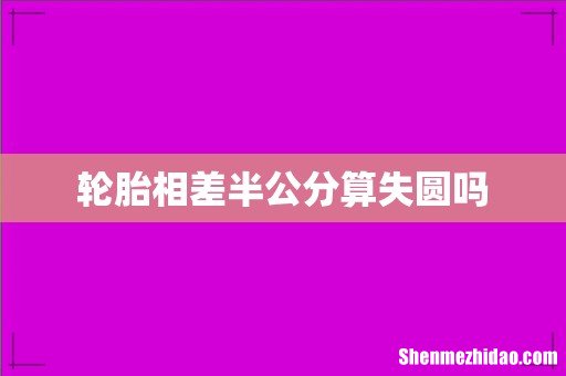 轮胎相差半公分算失圆吗