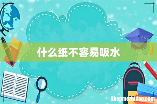 什么纸不容易吸水