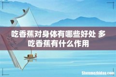 吃香蕉对身体有哪些好处 多吃香蕉有什么作用