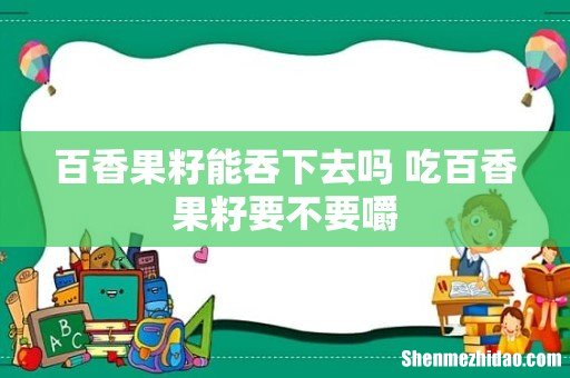 百香果籽能吞下去吗 吃百香果籽要不要嚼