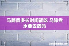 马蹄煮多长时间能吃 马蹄煮水要去皮吗