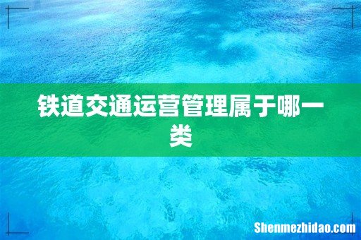 铁道交通运营管理属于哪一类