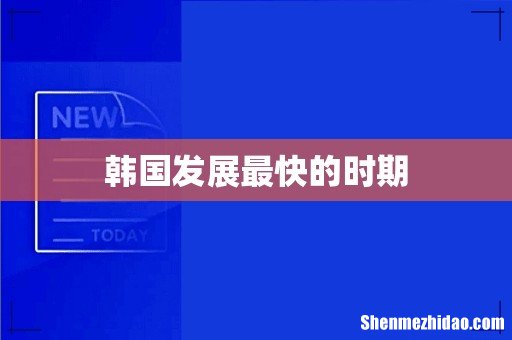 韩国发展最快的时期