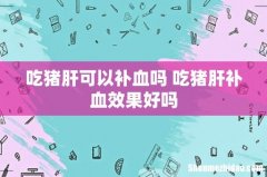 吃猪肝可以补血吗 吃猪肝补血效果好吗