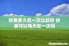 秋葵多久吃一次比较好 秋葵可以每天吃一次吗
