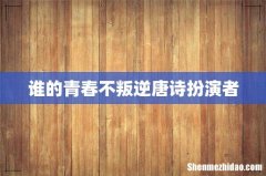 谁的青春不叛逆唐诗扮演者