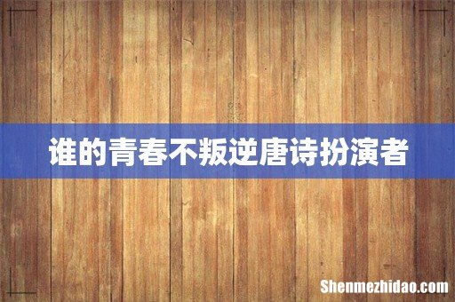 谁的青春不叛逆唐诗扮演者