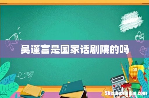 吴谨言是国家话剧院的吗