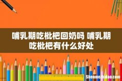 哺乳期吃枇杷回奶吗 哺乳期吃枇杷有什么好处