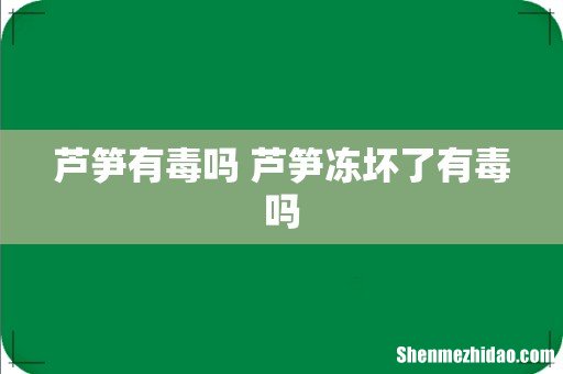 芦笋有毒吗 芦笋冻坏了有毒吗