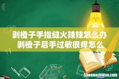 剥橙子手指缝火辣辣怎么办 剥橙子后手过敏很痒怎么回事