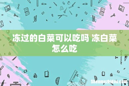 冻过的白菜可以吃吗 冻白菜怎么吃