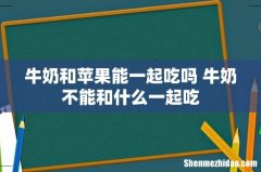 牛奶和苹果能一起吃吗 牛奶不能和什么一起吃