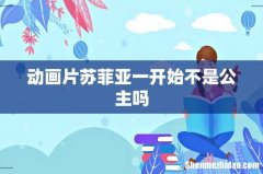 动画片苏菲亚一开始不是公主吗
