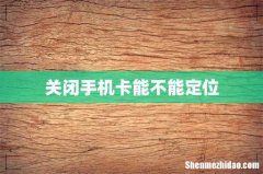 关闭手机卡能不能定位