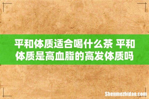 平和体质适合喝什么茶 平和体质是高血脂的高发体质吗