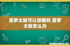 菠萝太酸可以放糖吗 菠萝太酸怎么办