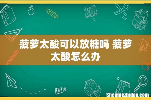 菠萝太酸可以放糖吗 菠萝太酸怎么办